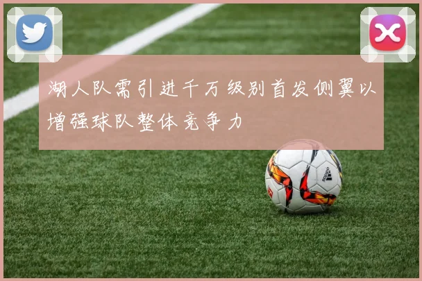 湖人队需引进千万级别首发侧翼以增强球队整体竞争力