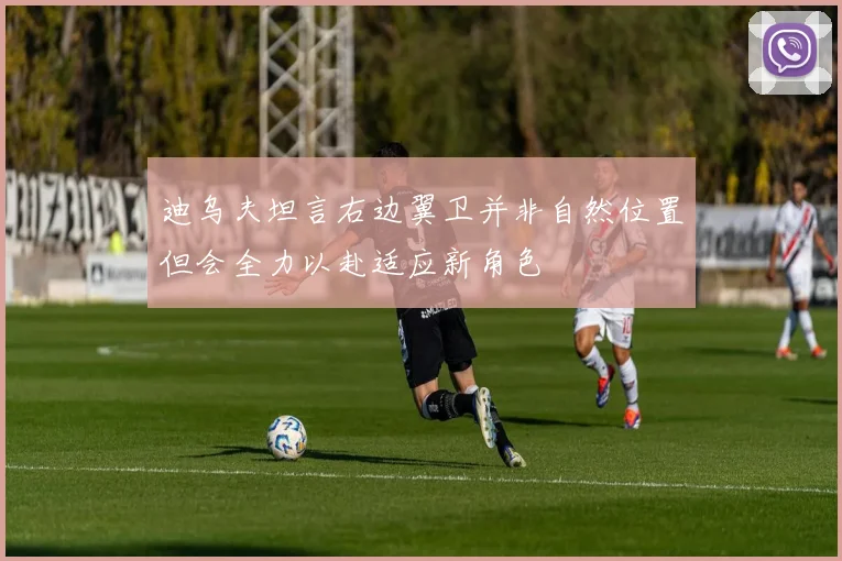 迪乌夫坦言右边翼卫并非自然位置但会全力以赴适应新角色
