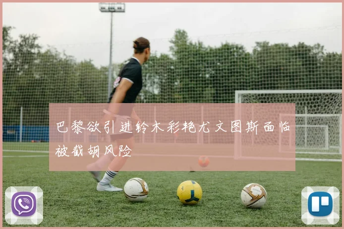 巴黎欲引进铃木彩艳尤文图斯面临被截胡风险