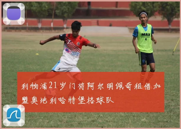 利物浦21岁门将阿尔明佩奇租借加盟奥地利哈特堡格球队